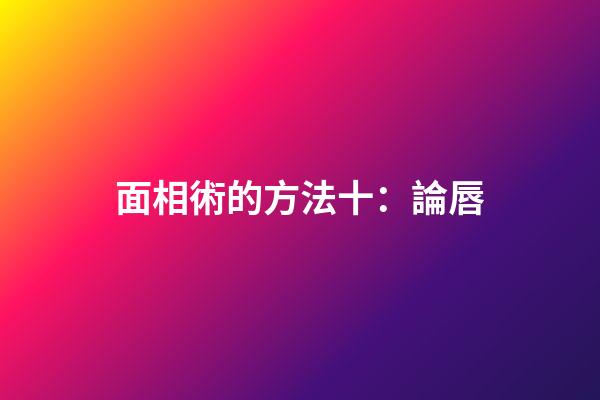 面相術的方法十：論唇