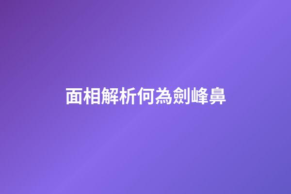 面相解析何為劍峰鼻