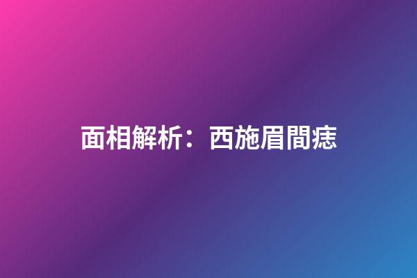 面相解析：西施眉間痣