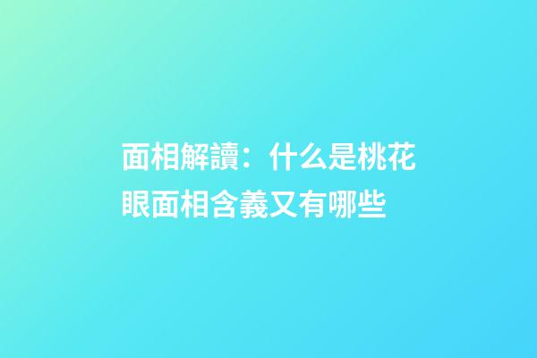 面相解讀：什么是桃花眼?面相含義又有哪些?