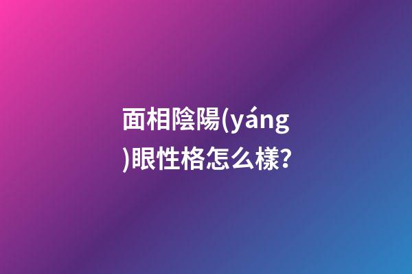 面相陰陽(yáng)眼性格怎么樣？