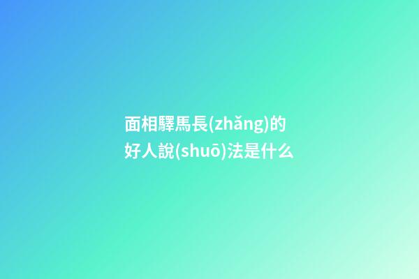 面相驛馬長(zhǎng)的好人說(shuō)法是什么