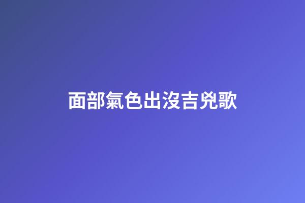 面部氣色出沒吉兇歌