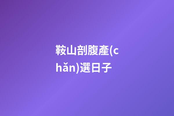 鞍山剖腹產(chǎn)選日子