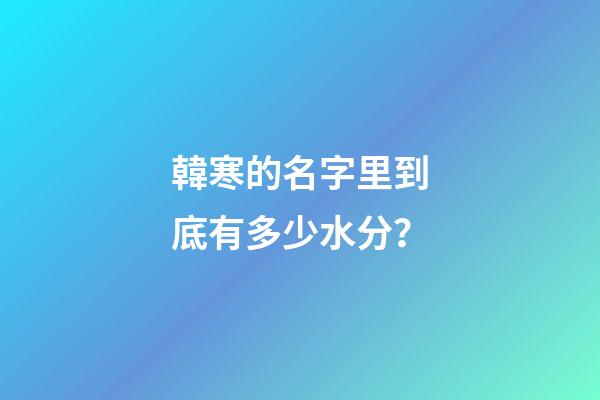 韓寒的名字里到底有多少水分？