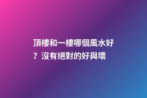 頂樓和一樓哪個風水好？沒有絕對的好與壞
