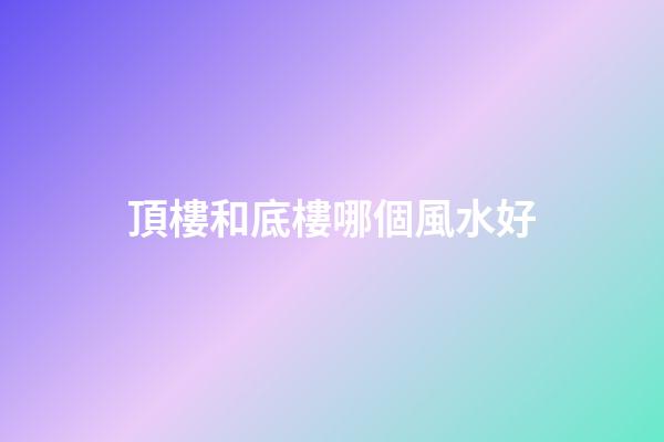 頂樓和底樓哪個風水好