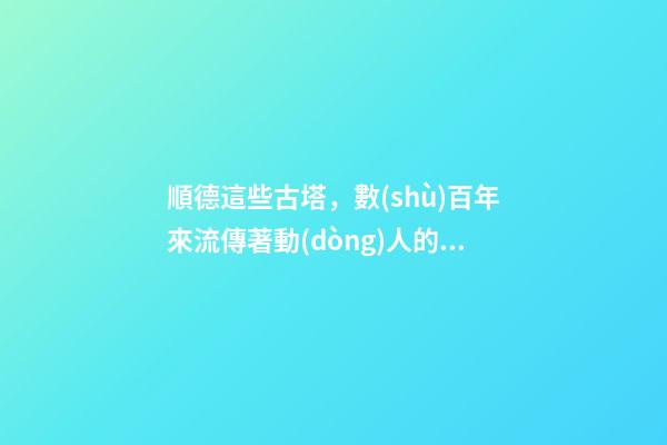 順德這些古塔，數(shù)百年來流傳著動(dòng)人的故事