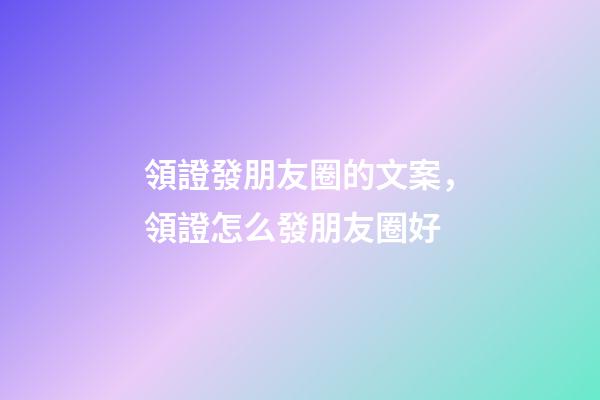 領證發朋友圈的文案，領證怎么發朋友圈好