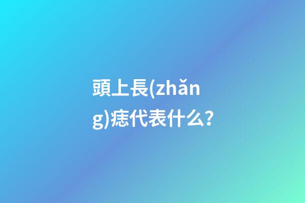 頭上長(zhǎng)痣代表什么？