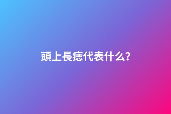 頭上長痣代表什么？