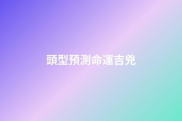 頭型預測命運吉兇