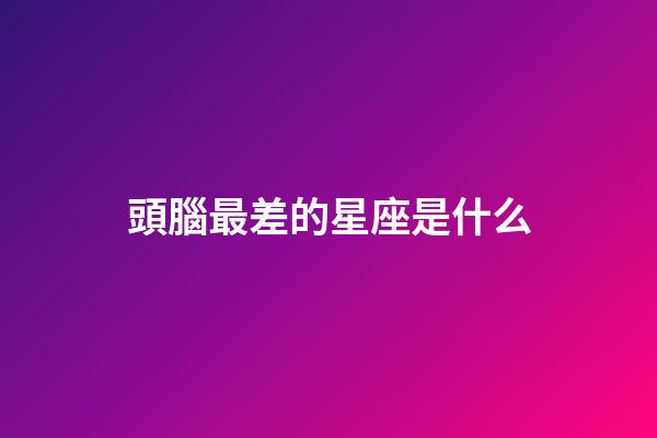 頭腦最差的星座是什么-第1張-星座運勢-玄機派