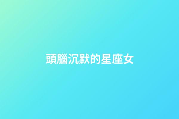 頭腦沉默的星座女-第1張-星座運勢-玄機派