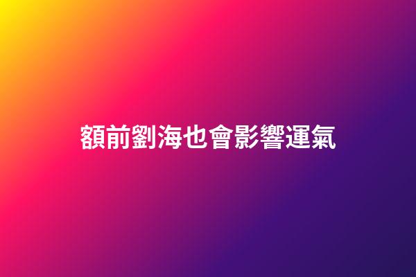 額前劉海也會影響運氣