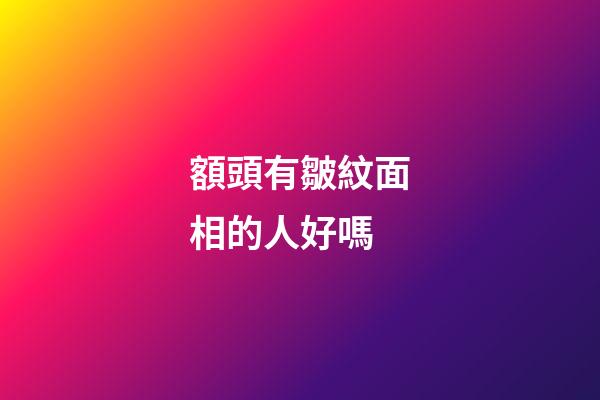 額頭有皺紋面相的人好嗎