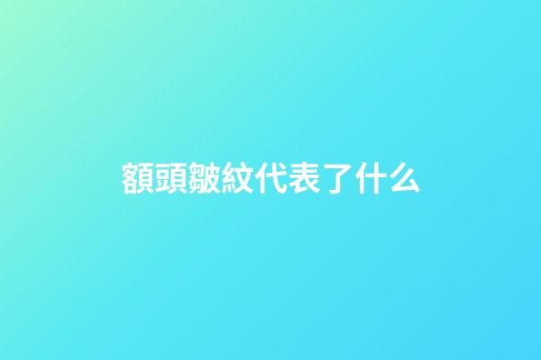 額頭皺紋代表了什么
