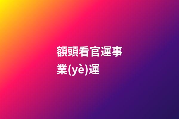 額頭看官運事業(yè)運