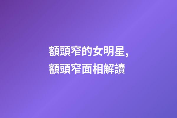 額頭窄的女明星,額頭窄面相解讀