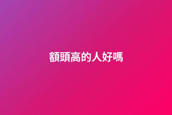 額頭高的人好嗎