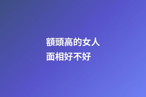 額頭高的女人面相好不好