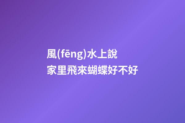 風(fēng)水上說家里飛來蝴蝶好不好