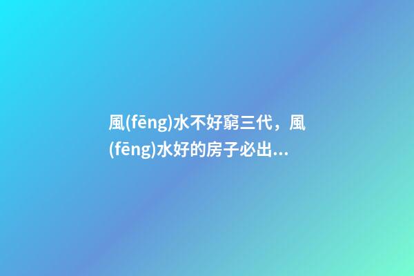 風(fēng)水不好窮三代，風(fēng)水好的房子必出貴人!