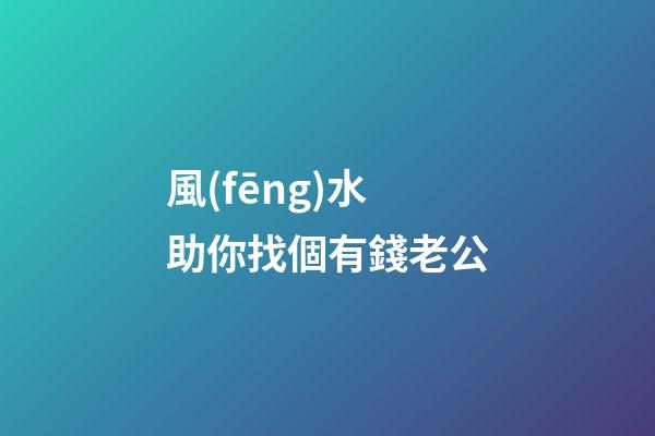 風(fēng)水助你找個有錢老公