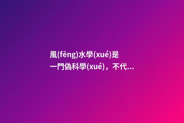 風(fēng)水學(xué)是一門偽科學(xué)，不代表里面沒有值得學(xué)習(xí)的成分
