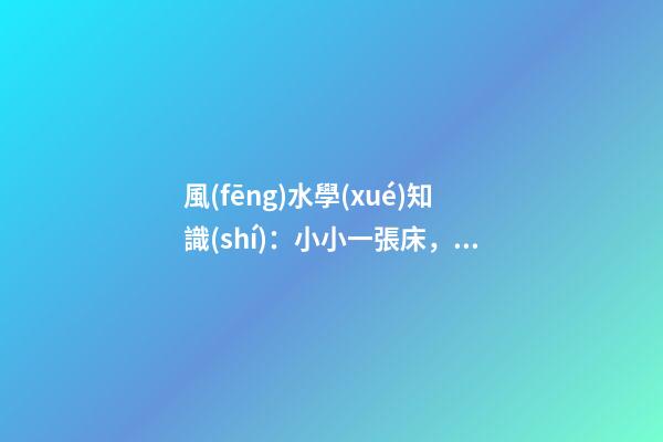 風(fēng)水學(xué)知識(shí)：小小一張床，風(fēng)水大講究