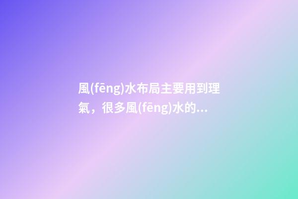 風(fēng)水布局主要用到理氣，很多風(fēng)水的情況是需要實(shí)地勘察的