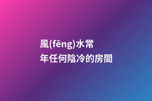 風(fēng)水常年任何陰冷的房間