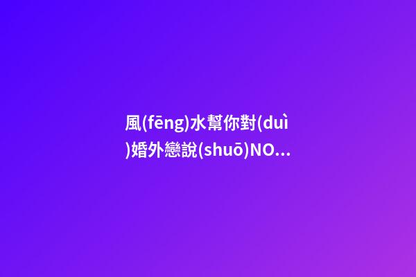 風(fēng)水幫你對(duì)婚外戀說(shuō)NO！