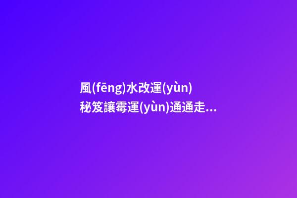 風(fēng)水改運(yùn)秘笈讓霉運(yùn)通通走開