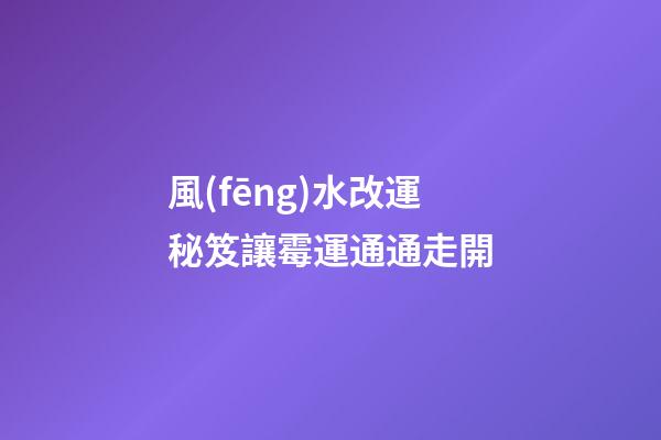 風(fēng)水改運秘笈讓霉運通通走開
