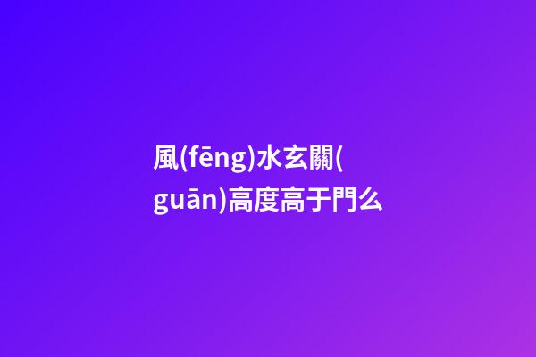 風(fēng)水玄關(guān)高度高于門么