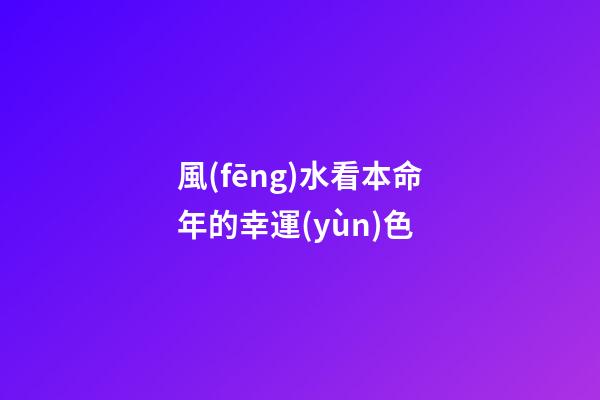 風(fēng)水看本命年的幸運(yùn)色