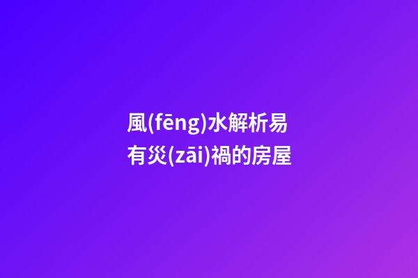 風(fēng)水解析易有災(zāi)禍的房屋