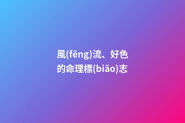 風(fēng)流、好色的命理標(biāo)志