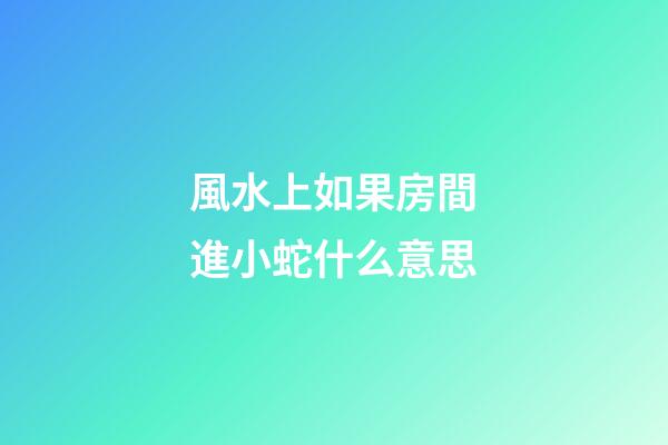 風水上如果房間進小蛇什么意思