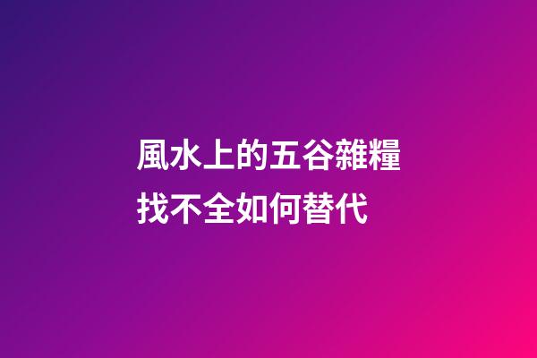風水上的五谷雜糧找不全如何替代