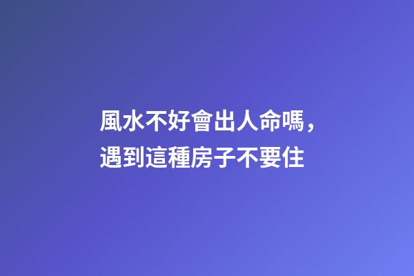 風水不好會出人命嗎，遇到這種房子不要住
