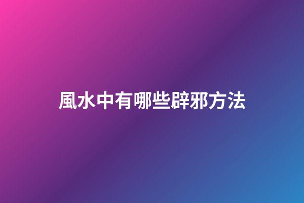 風水中有哪些辟邪方法