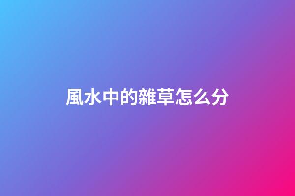風水中的雜草怎么分