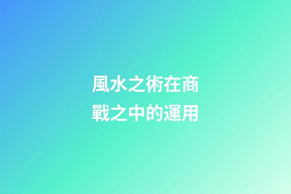 風水之術在商戰之中的運用