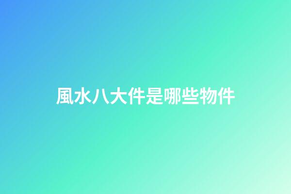 風水八大件是哪些物件