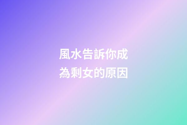風水告訴你成為剩女的原因