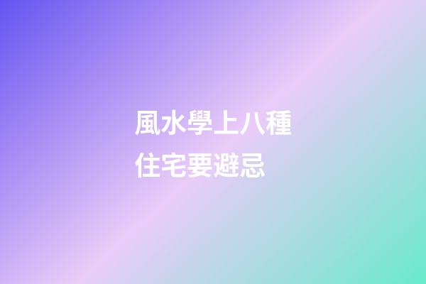 風水學上八種住宅要避忌