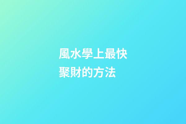 風水學上最快聚財的方法