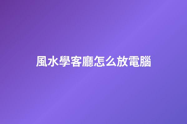 風水學客廳怎么放電腦